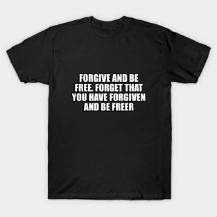 Forgive and be free. Forget that you have forgiven and be freer T-Shirt